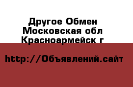 Другое Обмен. Московская обл.,Красноармейск г.